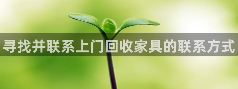 先锋澳门新娱乐：寻找并联系上门回收家具的联系方式