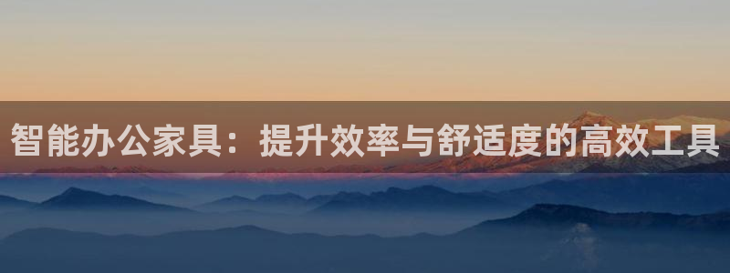 先锋娱乐体育：智能办公家具：提升效率与舒适度的高效工具