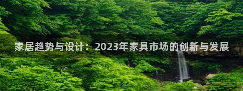 先锋娱乐游戏上分：家居趋势与设计：2023年家具市场的创新与